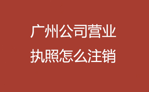 廣州公司營(yíng)業(yè)執(zhí)照怎么注銷