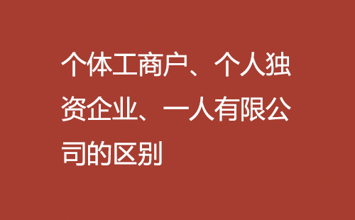個體工商戶、個人獨資企業、一人有限公司的區別